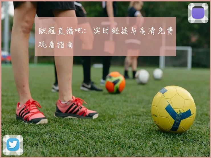 欧冠直播吧:实时链接与高清免费观看指南