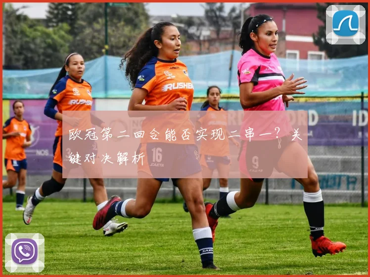 欧冠第二回合能否实现二串一？关键对决解析