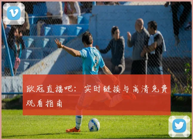 欧冠直播吧:实时链接与高清免费观看指南