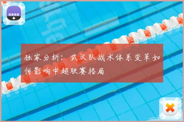 独家分析:武汉队战术体系变革如何影响中超联赛格局