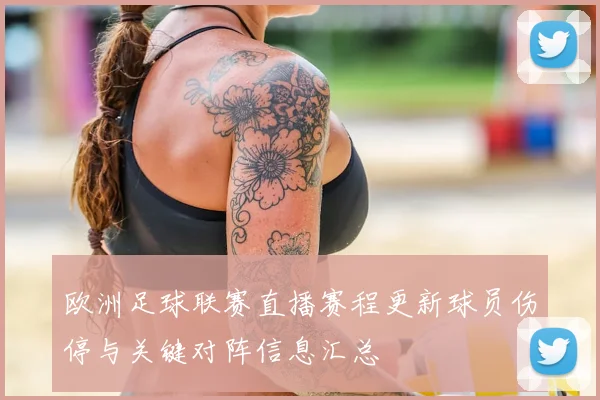 欧洲足球联赛直播赛程更新球员伤停与关键对阵信息汇总